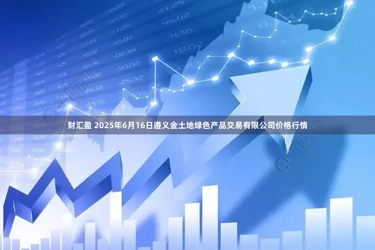财汇盈 2025年6月16日遵义金土地绿色产品交易有限公司价格行情