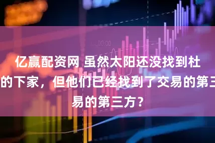 亿赢配资网 虽然太阳还没找到杜兰特的下家，但他们已经找到了交易的第三方？