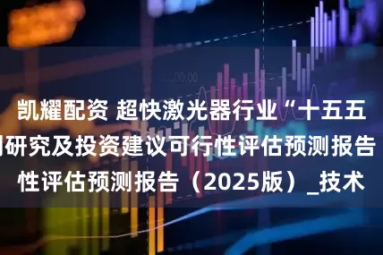 凯耀配资 超快激光器行业“十五五”市场发展规划研究及投资建议可行性评估预测报告（2025版）_技术
