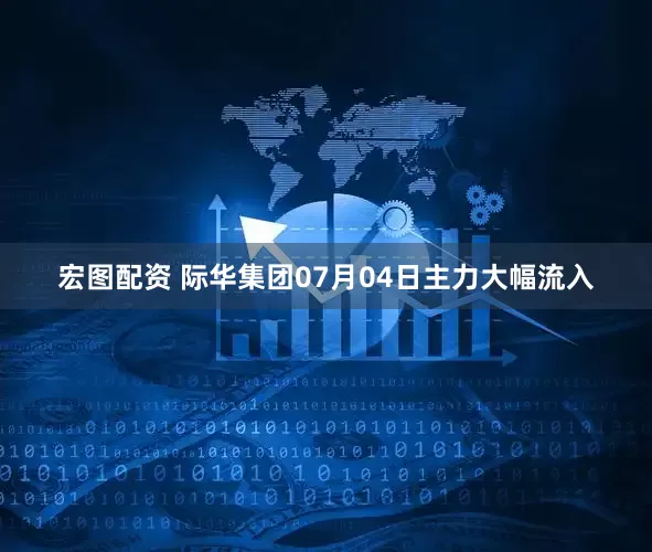 宏图配资 际华集团07月04日主力大幅流入