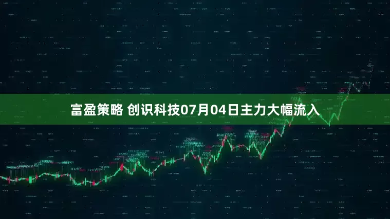富盈策略 创识科技07月04日主力大幅流入