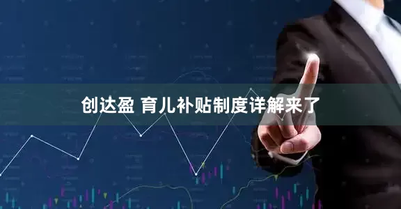 创达盈 育儿补贴制度详解来了