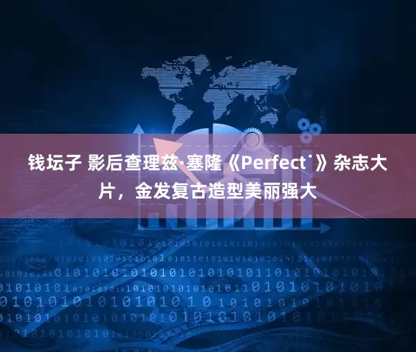 钱坛子 影后查理兹·塞隆《Perfect˙》杂志大片，金发复古造型美丽强大