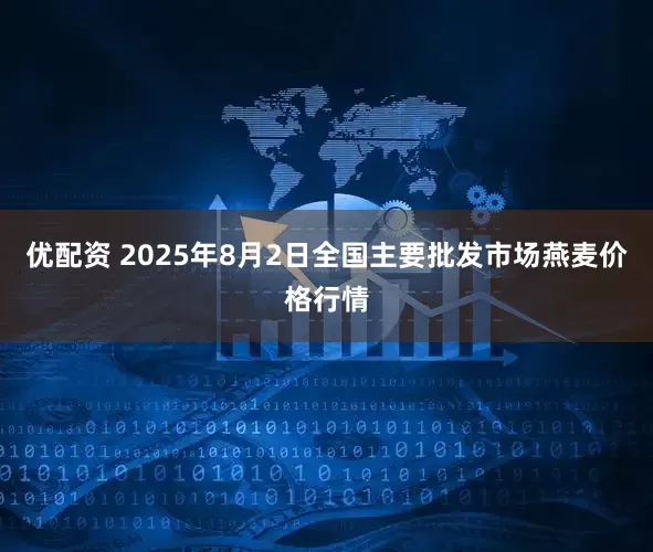优配资 2025年8月2日全国主要批发市场燕麦价格行情