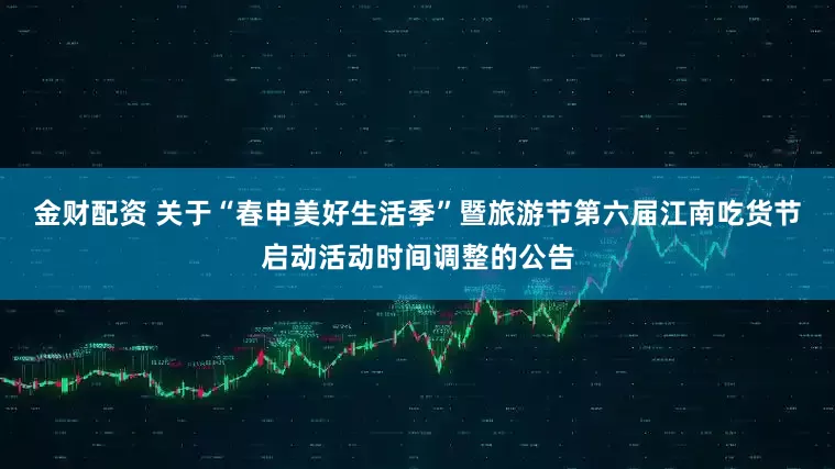 金财配资 关于“春申美好生活季”暨旅游节第六届江南吃货节启动活动时间调整的公告