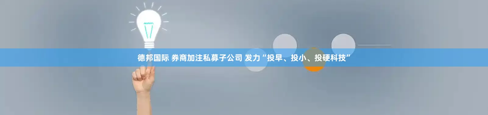 德邦国际 券商加注私募子公司 发力“投早、投小、投硬科技”